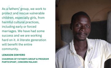 As a fathers’ group, we work to protect and rescue vulnerable children, especially girls, from harmful cultural practices, including early or forced marriages. We have had some success and we are working hard on it. A literate generation will benefit the entire community. — Lenason Dinyero, Chairman of Father's Goup & Program Participant, Concern Malawi